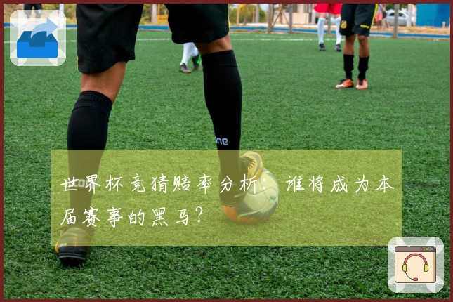 世界杯竞猜赔率分析：谁将成为本届赛事的黑马？