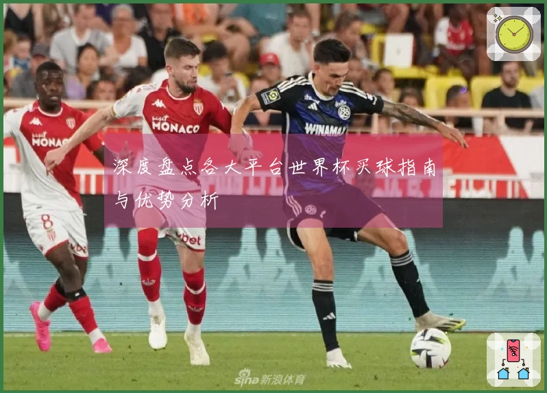 深度盘点各大平台世界杯买球指南与优势分析