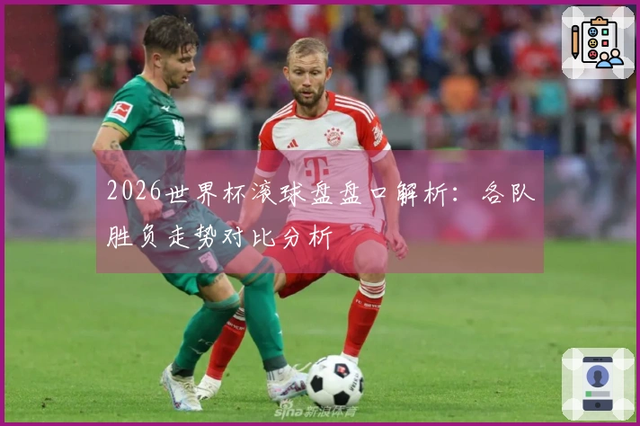 2026世界杯滚球盘盘口解析：各队胜负走势对比分析