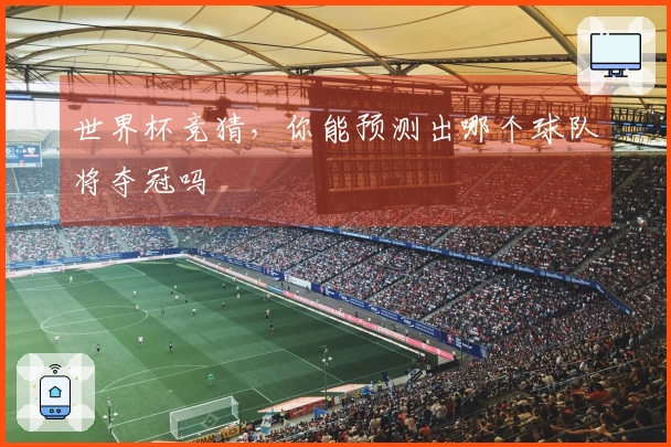 世界杯竞猜，你能预测出哪个球队将夺冠吗