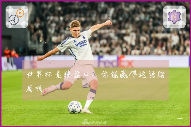 世界杯竞猜盘口，你能赢得这场赌局吗