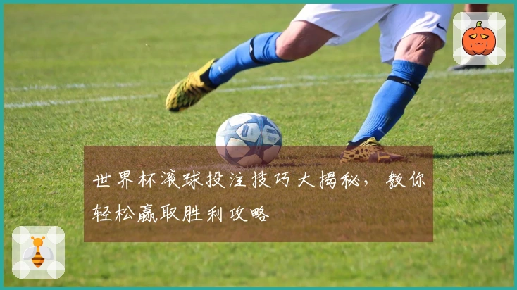 世界杯滚球投注技巧大揭秘，教你轻松赢取胜利攻略