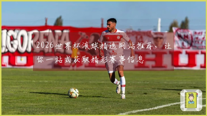 2026世界杯滚球精选网站推荐，让你一站式获取精彩赛事信息