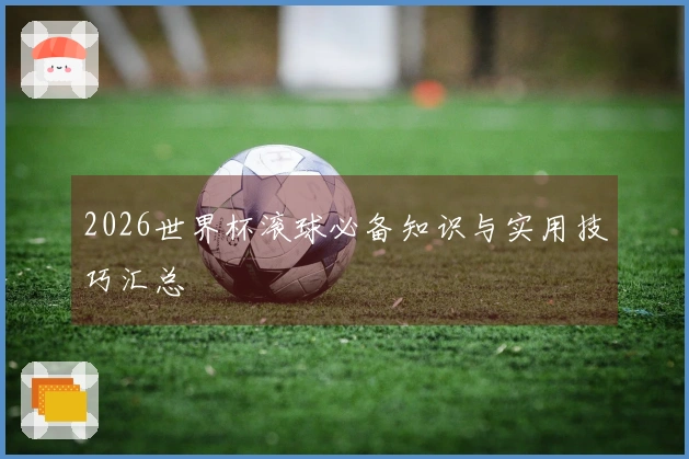 2026世界杯滚球必备知识与实用技巧汇总