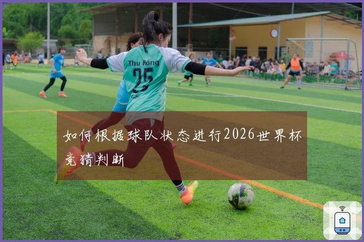 如何根据球队状态进行2026世界杯竞猜判断
