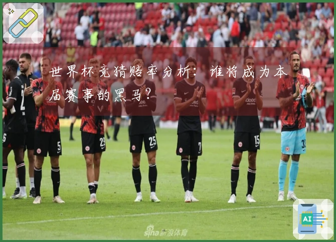 世界杯竞猜赔率分析：谁将成为本届赛事的黑马？