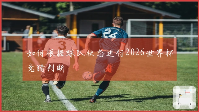 如何根据球队状态进行2026世界杯竞猜判断