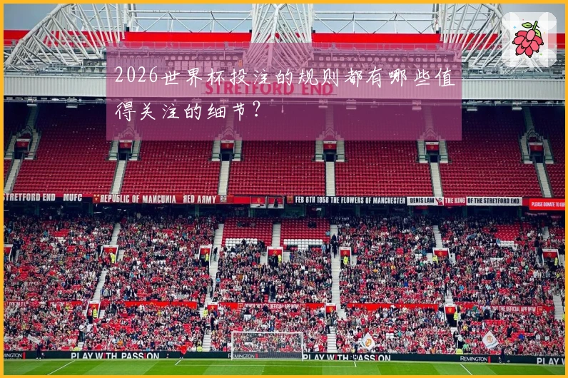 2026世界杯投注的规则都有哪些值得关注的细节？