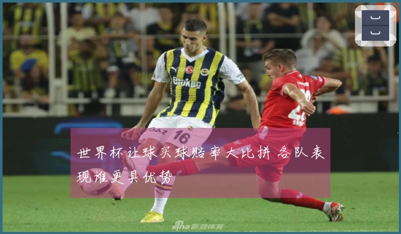 世界杯让球买球赔率大比拼 各队表现谁更具优势