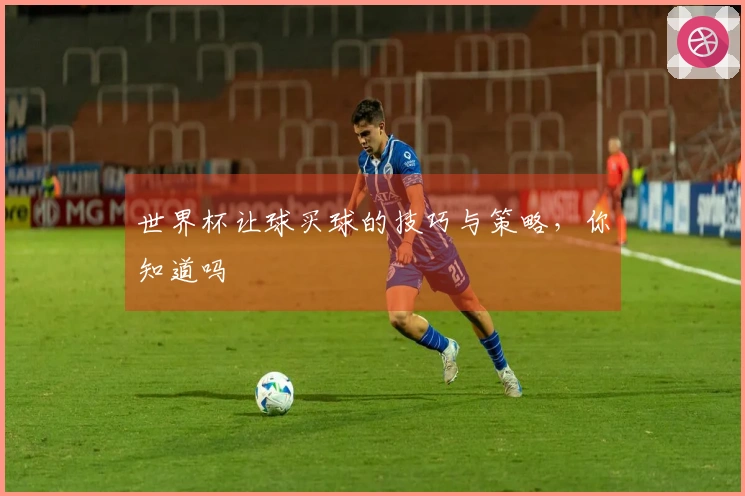 世界杯让球买球的技巧与策略，你知道吗
