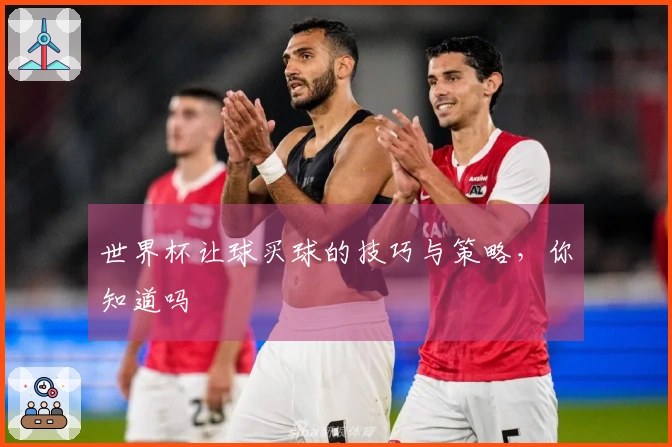 世界杯让球买球的技巧与策略，你知道吗