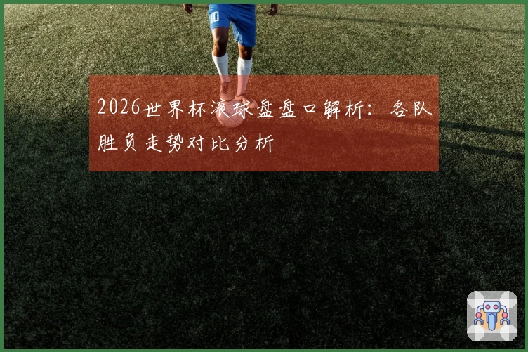 2026世界杯滚球盘盘口解析：各队胜负走势对比分析