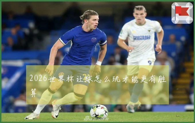 2026世界杯让球怎么玩才能更有胜算