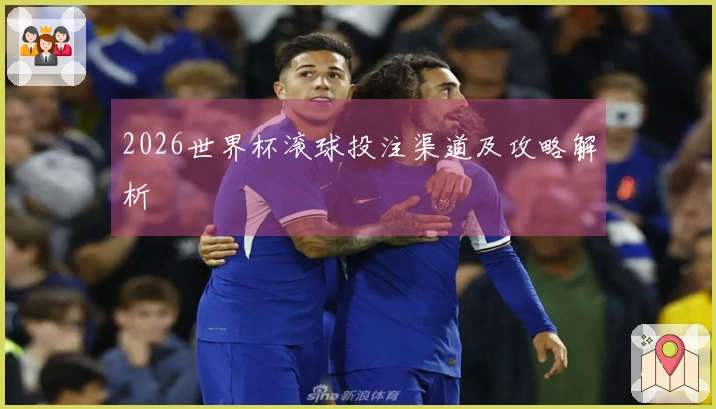 2026世界杯滚球投注渠道及攻略解析