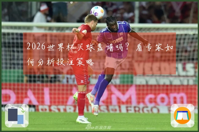 2026世界杯买球靠谱吗？看专家如何分析投注策略