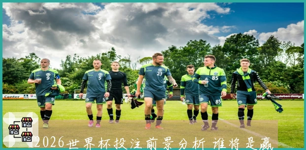 2026世界杯投注前景分析 谁将是赢家的最佳选择