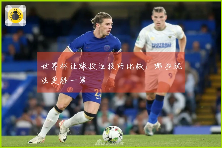 世界杯让球投注技巧比较，哪些玩法更胜一筹