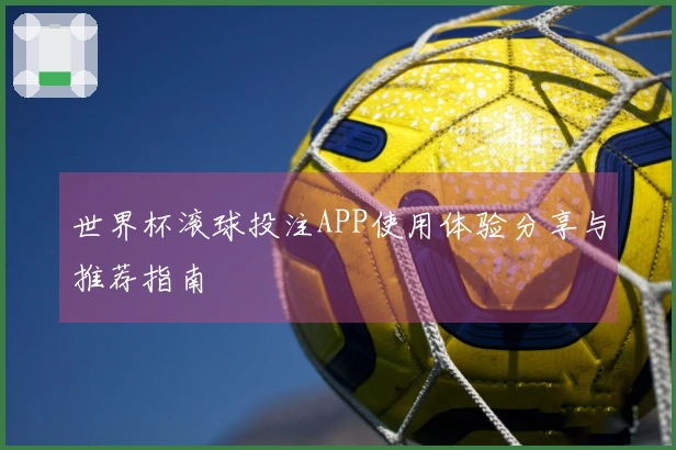 世界杯滚球投注APP使用体验分享与推荐指南
